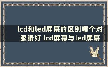 lcd和led屏幕的区别哪个对眼睛好 lcd屏幕与led屏幕哪个好